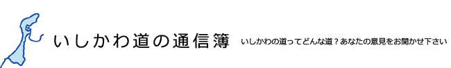 いしかわ道の通信簿　いしかわの道ってどんな道？あなたの意見をお聞かせ下さい